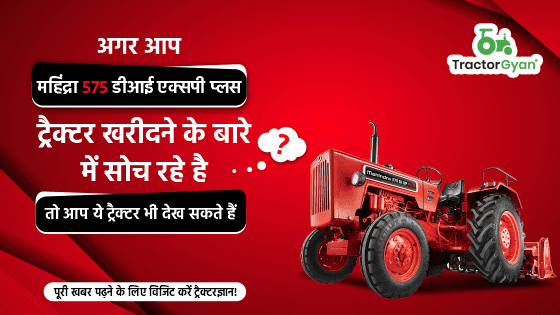 क्या आप महिंद्रा 575 डीआई एक्सपी प्लस ट्रैक्टर खरीदने की सोच रहे हैं? इन विकल्पों को भी देखें