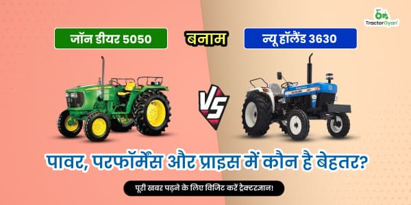 जॉन डियर 5050 बनाम न्यू हॉलैंड 3630: पावर, परफॉर्मेंस और प्राइस में कौन है बेहतर? image
