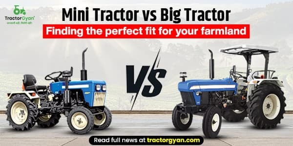 Mini Tractor vs Big Tractor: Finding the Perfect Fit for Your Farmland