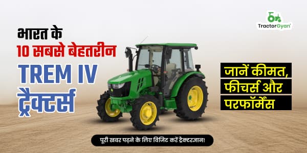 भारत के 10 सबसे बेहतरीन TREM IV ट्रैक्टर्स – जानें कीमत, फीचर्स और परफॉर्मेंस image