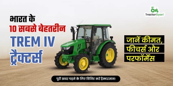 भारत के 10 सबसे बेहतरीन TREM IV ट्रैक्टर्स – जानें कीमत, फीचर्स और परफॉर्मेंस