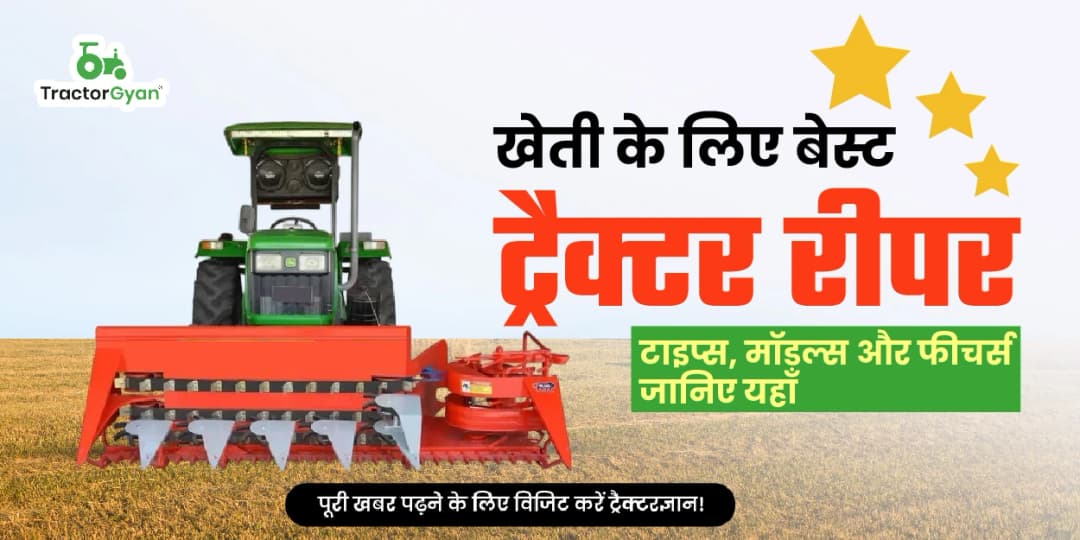 खेती के लिए बेस्ट ट्रैक्टर रीपर: टाइप्स, मॉडल्स और फीचर्स जानिए यहाँ