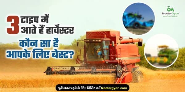 3 टाइप में आते हैं हार्वेस्टर - कौन सा है आपके लिए बेस्ट?