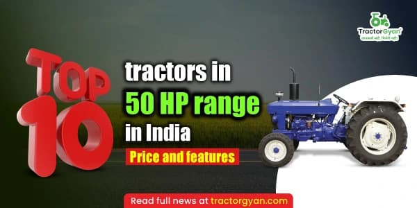 Top 10 Tractors in 50 HP Range in India: Price and Features
