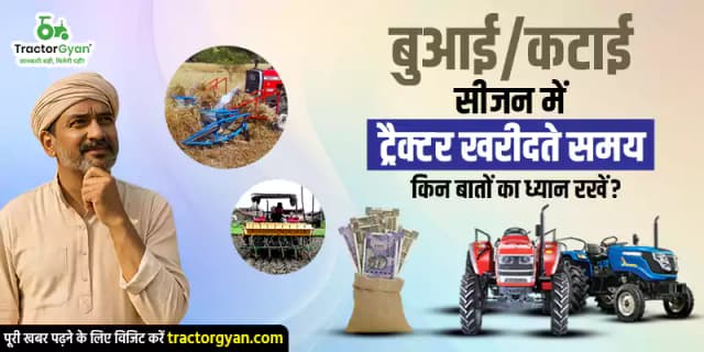 बुआई/कटाई सीजन में ट्रैक्टर खरीदते समय किन बातों का ध्यान रखें? बुआई/कटाई सीजन में ट्रैक्टर खरीदते समय किन बातों का ध्यान रखें? image