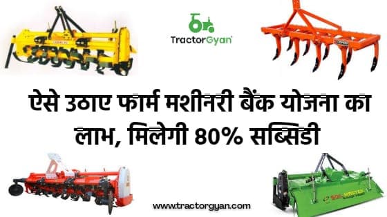 ऐसे उठाए फार्म मशीनरी बैंक योजना का लाभ, मिलेगी 80% सब्सिडी