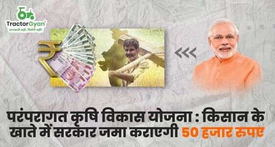परंपरागत कृषि विकास योजना : किसान के खाते में सरकार जमा कराएगी 50 हजार रुपए