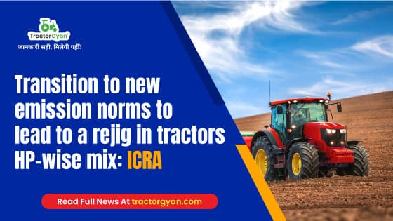 Transition to new emission norms to lead to a rejig in tractors HP-wise mix: ICRA - Tractorgyan Transition to new emission norms to lead to a rejig in tractors HP-wise mix: ICRA - Tractorgyan image