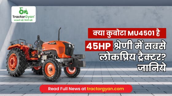 कुबोटा MU4501 4WD : 45 HP श्रेणी में सबसे लोकप्रिय ट्रैक्टर