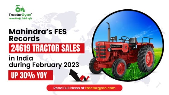 Mahindra’s FES records 24619 tractor sales in India during February 2023, Up 30% YoY image