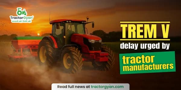 Why tractor manufacturers are urging a delay in TREM V norms? Why tractor manufacturers are urging a delay in TREM V norms? image