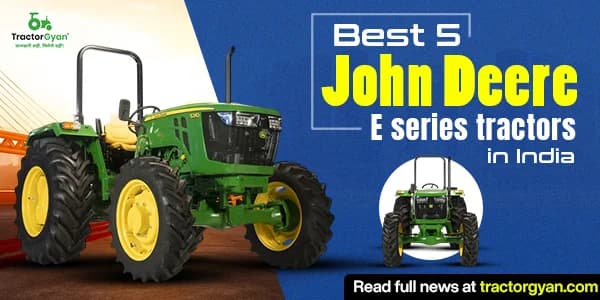 Best 5 John Deere E series tractors in India: Prices and unique features Best 5 John Deere E series tractors in India: Prices and unique features image
