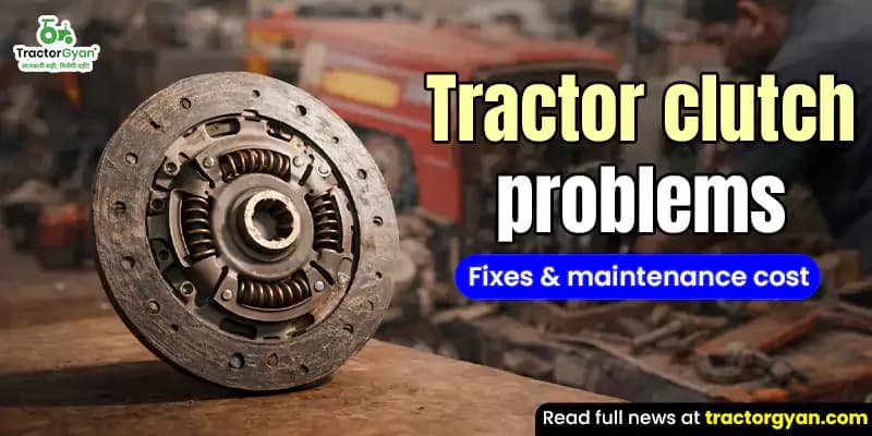 Tractor clutch problems: Fixes & maintenance cost Tractor clutch problems: Fixes & maintenance cost image